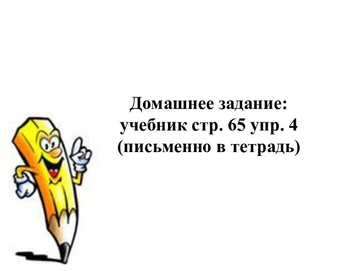 Домашнее задание: учебник стр. 65 упр. 4 (письменно в тетрадь)