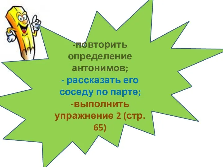 -повторить определение антонимов; - рассказать его соседу по парте; -выполнить упражнение 2 (стр. 65)