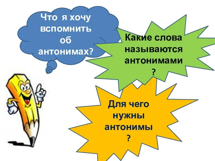 Для чего нужны антонимы? Что я хочу вспомнить об антонимах? Какие слова называются антонимами?