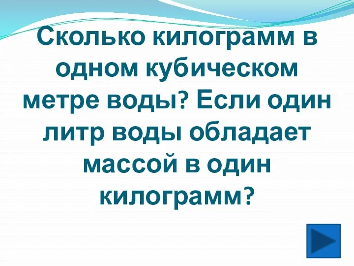 Сколько килограмм в одном кубическом метре воды? Если один литр воды обладает массой в один килограмм?