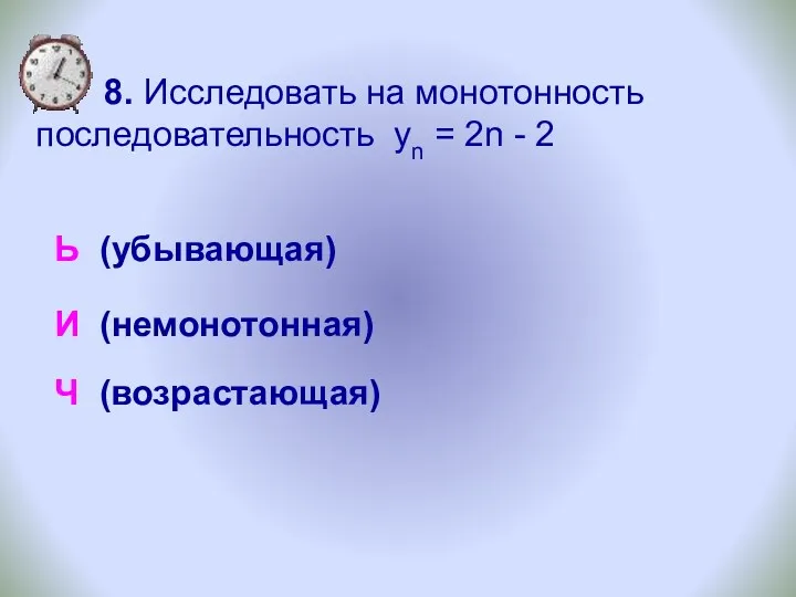 8. Исследовать на монотонность последовательность yn = 2n - 2 Ь (убывающая) И (немонотонная) Ч (возрастающая)