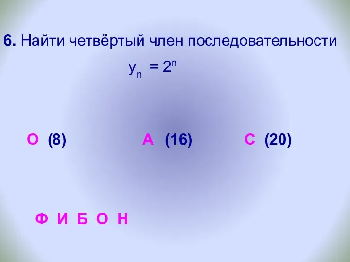 6. Найти четвёртый член последовательности уn = 2n О (8)