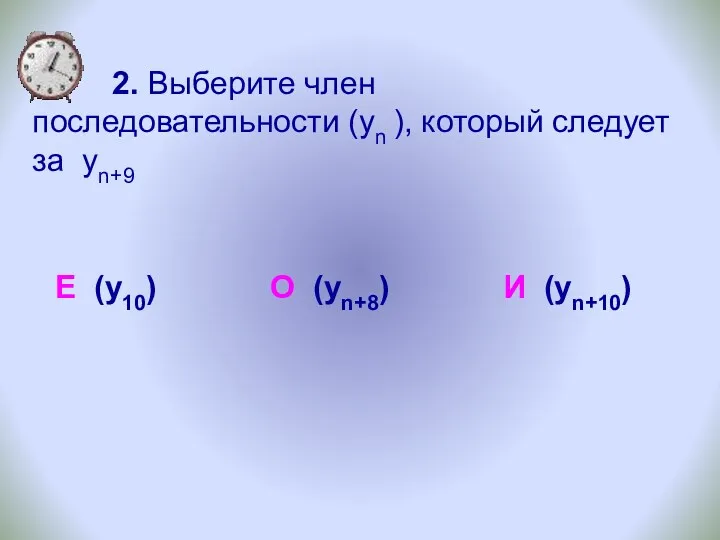 2. Выберите член последовательности (уn ), который следует за yn+9 Е (у10) О (уn+8) И (yn+10)