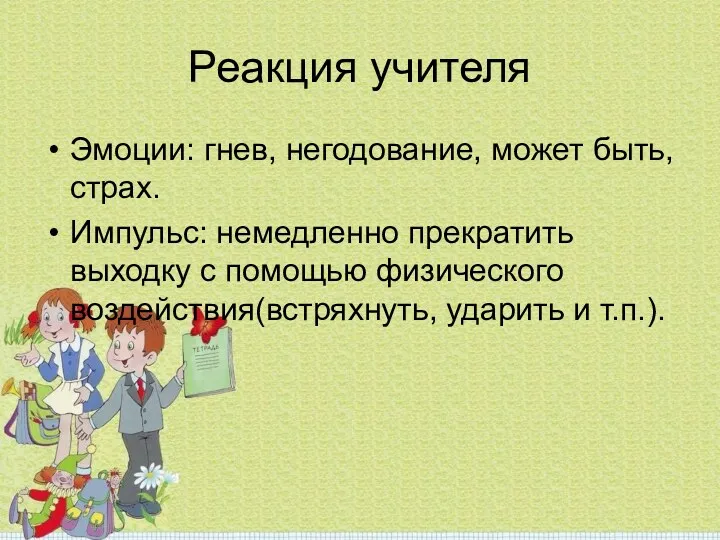 Реакция учителя Эмоции: гнев, негодование, может быть, страх. Импульс: немедленно