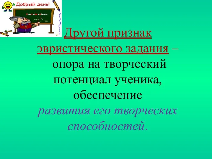 Другой признак эвристического задания – опора на творческий потенциал ученика, обеспечение развития его творческих способностей.