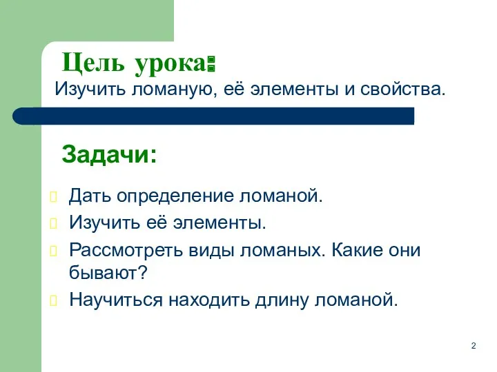 Задачи: Дать определение ломаной. Изучить её элементы. Рассмотреть виды ломаных.