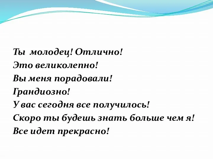 Ты молодец! Отлично! Это великолепно! Вы меня порадовали! Грандиозно! У вас сегодня все