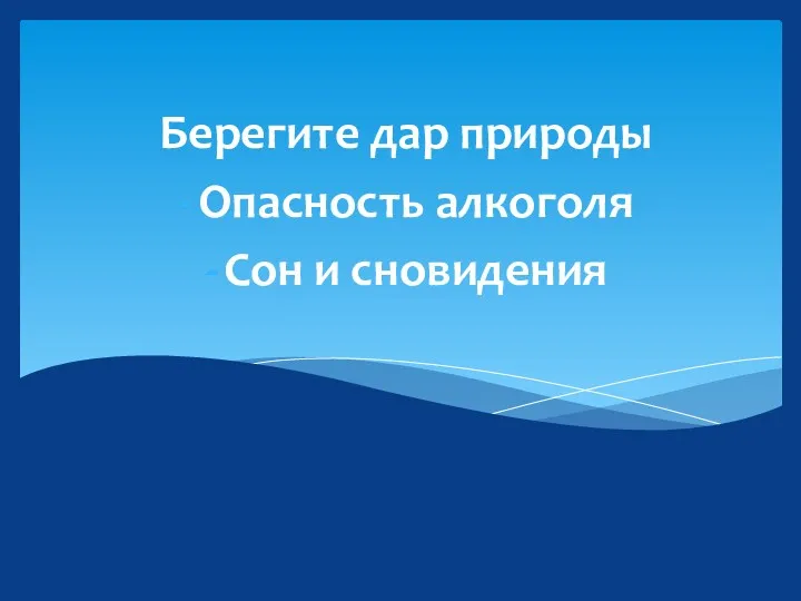 Берегите дар природы Опасность алкоголя Сон и сновидения