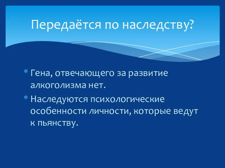 Гена, отвечающего за развитие алкоголизма нет. Наследуются психологические особенности личности,