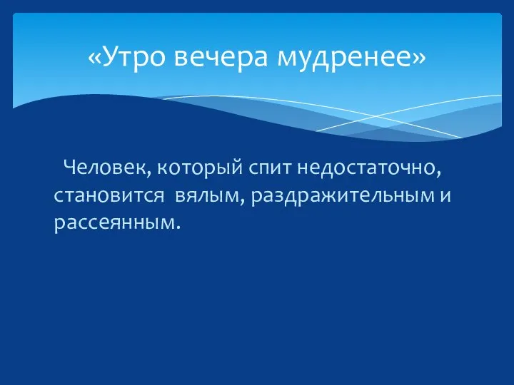 Человек, который спит недостаточно, становится вялым, раздражительным и рассеянным. «Утро вечера мудренее»