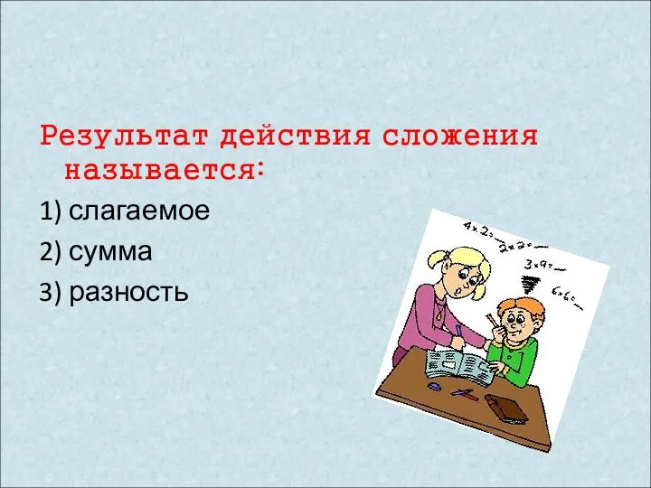 Результат действия сложения называется: 1) слагаемое 2) сумма 3) разность