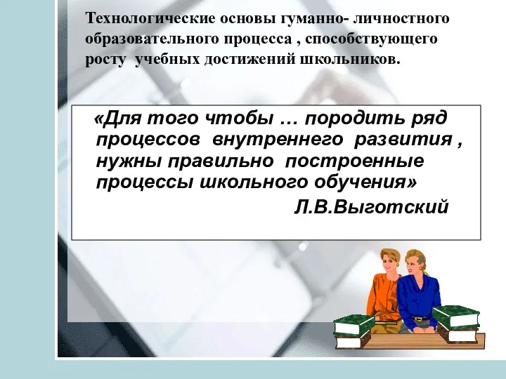 Технологические основы гуманно- личностного образовательного процесса , способствующего росту учебных