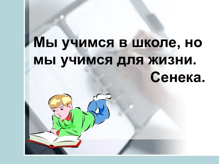 Мы учимся в школе, но мы учимся для жизни. Сенека.