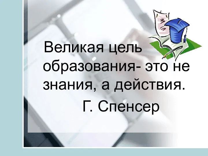 Великая цель образования- это не знания, а действия. Г. Спенсер