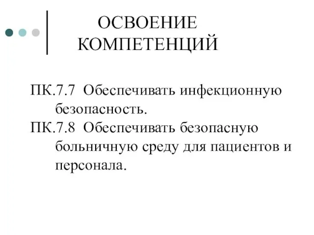 ОСВОЕНИЕ КОМПЕТЕНЦИЙ ПК.7.7 Обеспечивать инфекционную безопасность. ПК.7.8 Обеспечивать безопасную больничную среду для пациентов и персонала.