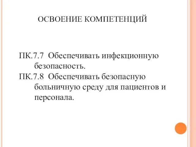 ОСВОЕНИЕ КОМПЕТЕНЦИЙ ПК.7.7 Обеспечивать инфекционную безопасность. ПК.7.8 Обеспечивать безопасную больничную среду для пациентов и персонала.