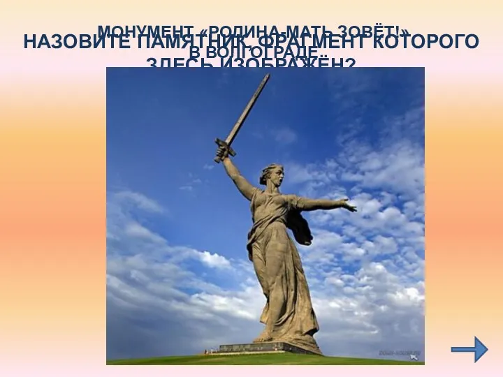 НАЗОВИТЕ ПАМЯТНИК, ФРАГМЕНТ КОТОРОГО ЗДЕСЬ ИЗОБРАЖЁН? ГДЕ ОН НАХОДИТСЯ? МОНУМЕНТ «РОДИНА-МАТЬ ЗОВЁТ!» В ВОЛГОГРАДЕ