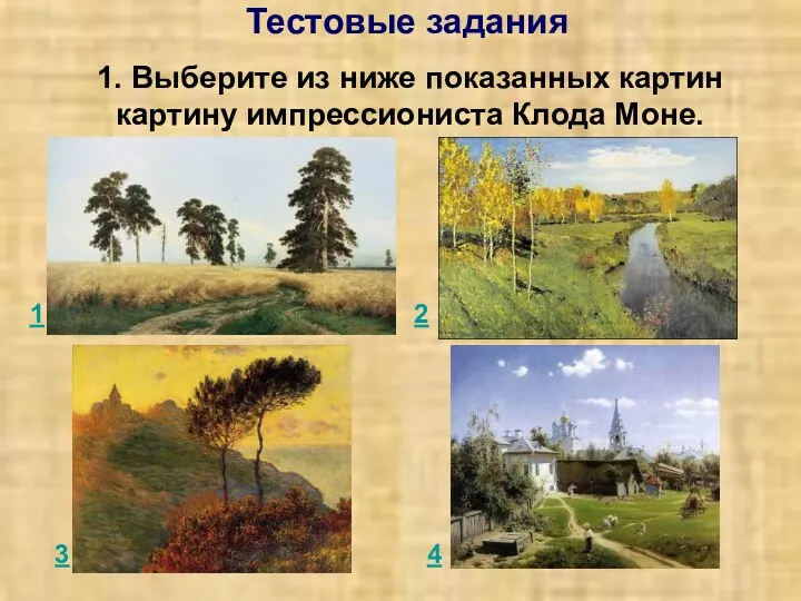 Тестовые задания 1. Выберите из ниже показанных картин картину импрессиониста Клода Моне. 1 2 3 4