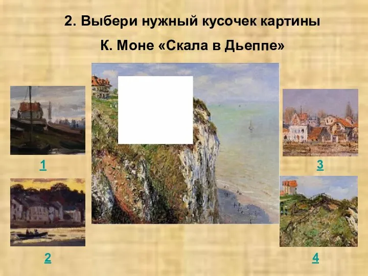 2. Выбери нужный кусочек картины К. Моне «Скала в Дьеппе» 1 2 3 4