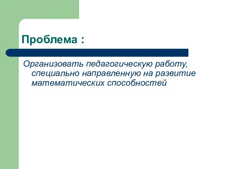 Проблема : Организовать педагогическую работу, специально направленную на развитие математических способностей