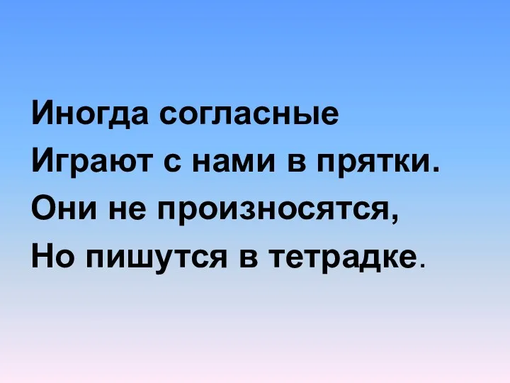 Иногда согласные Играют с нами в прятки. Они не произносятся, Но пишутся в тетрадке.