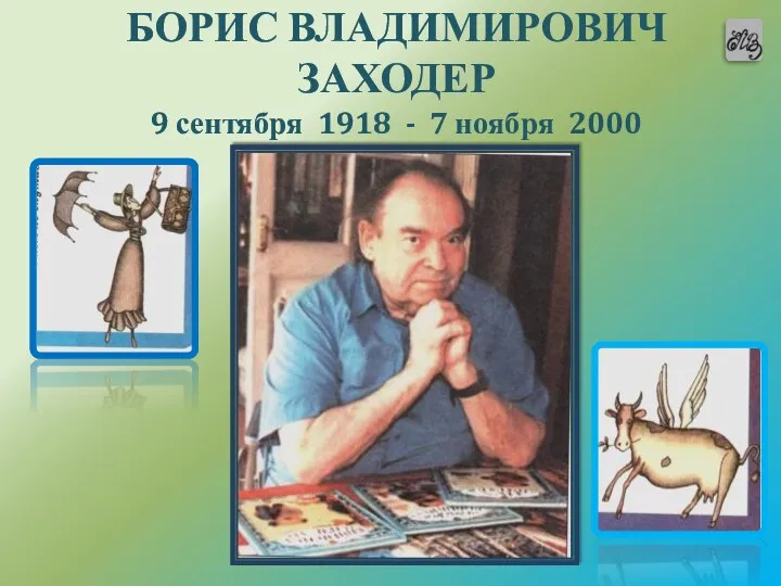 БОРИС ВЛАДИМИРОВИЧ ЗАХОДЕР 9 сентября 1918 - 7 ноября 2000