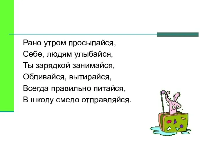 Рано утром просыпайся, Себе, людям улыбайся, Ты зарядкой занимайся, Обливайся,