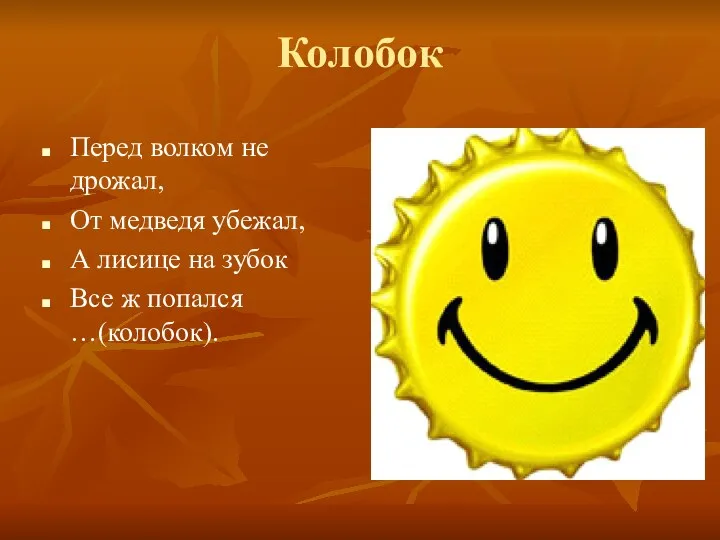 Колобок Перед волком не дрожал, От медведя убежал, А лисице на зубок Все ж попался …(колобок).