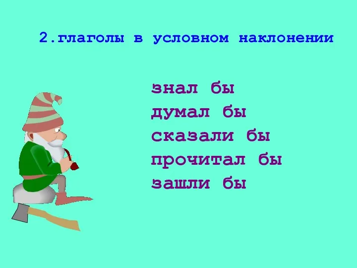 2.глаголы в условном наклонении знал бы думал бы сказали бы прочитал бы зашли бы