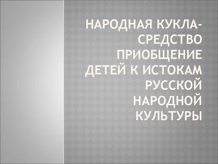 Народная кукла-средство приобщение детей к истокам русской народной культуре.