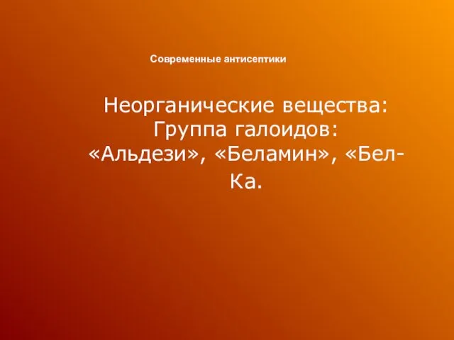 Современные антисептики Неорганические вещества: Группа галоидов: «Альдези», «Беламин», «Бел- Ка.