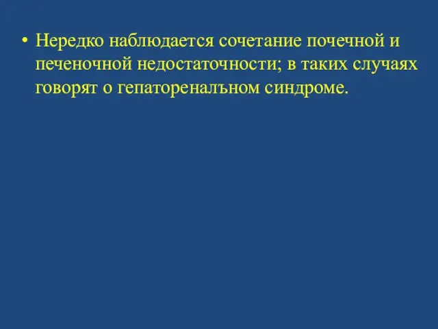 Нередко наблюдается сочетание почечной и печеночной недостаточности; в таких случаях говорят о гепатореналъном синдроме.