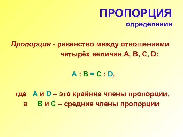 ПРОПОРЦИЯ определение Пропорция - равенство между отношениями четырёх величин А,