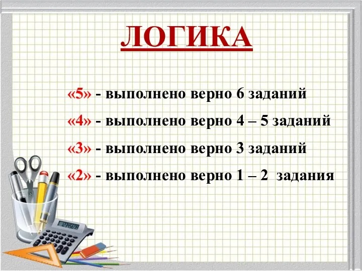 ЛОГИКА «5» - выполнено верно 6 заданий «4» - выполнено верно 4 –