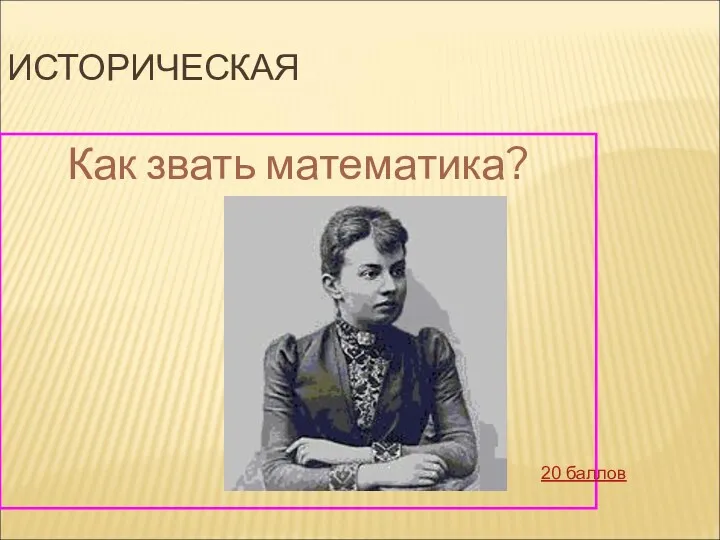 ИСТОРИЧЕСКАЯ Как звать математика? 20 баллов