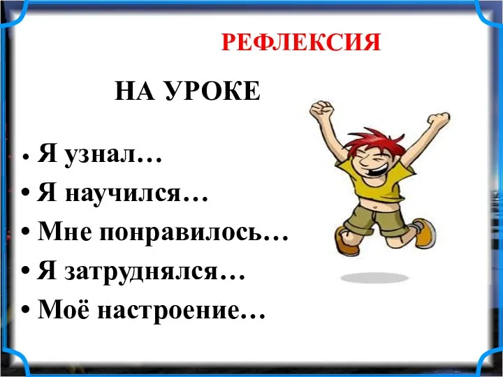 РЕФЛЕКСИЯ НА УРОКЕ Я узнал… Я научился… Мне понравилось… Я затруднялся… Моё настроение…