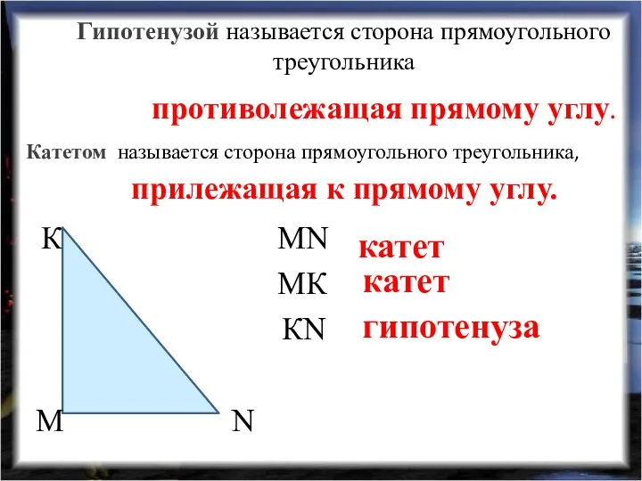 Гипотенузой называется сторона прямоугольного треугольника MN катет MК катет КN