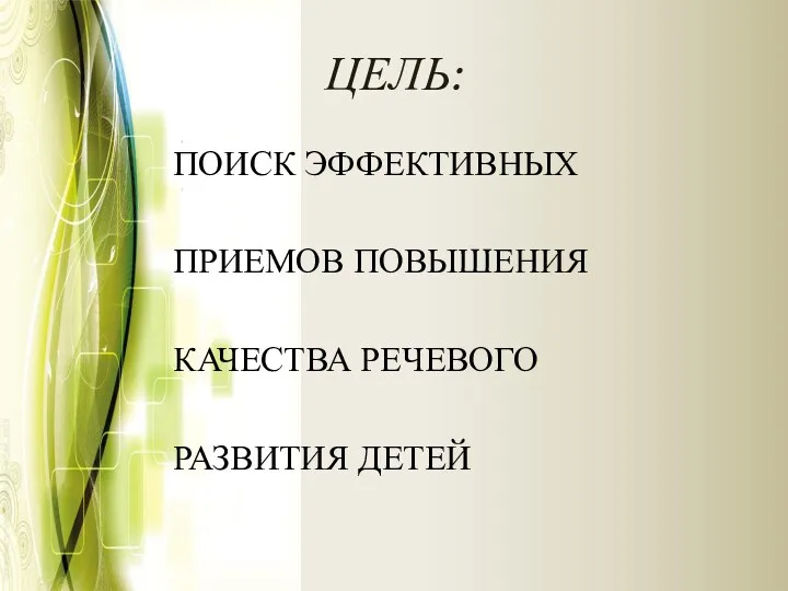 ЦЕЛЬ: ПОИСК ЭФФЕКТИВНЫХ ПРИЕМОВ ПОВЫШЕНИЯ КАЧЕСТВА РЕЧЕВОГО РАЗВИТИЯ ДЕТЕЙ
