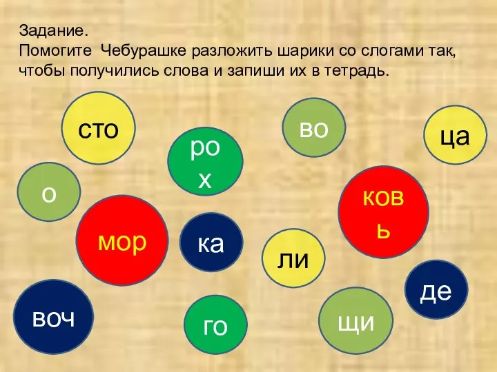 Задание. Помогите Чебурашке разложить шарики со слогами так, чтобы получились слова и запиши