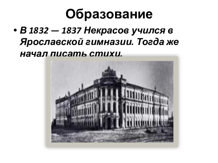 Образование В 1832 — 1837 Некрасов учился в Ярославской гимназии. Тогда же начал писать стихи.