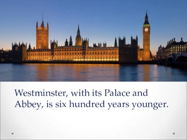 Westminster, with its Palace and Abbey, is six hundred years younger.