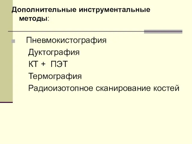 Дополнительные инструментальные методы: Пневмокистография Дуктография КТ + ПЭТ Термография Радиоизотопное сканирование костей