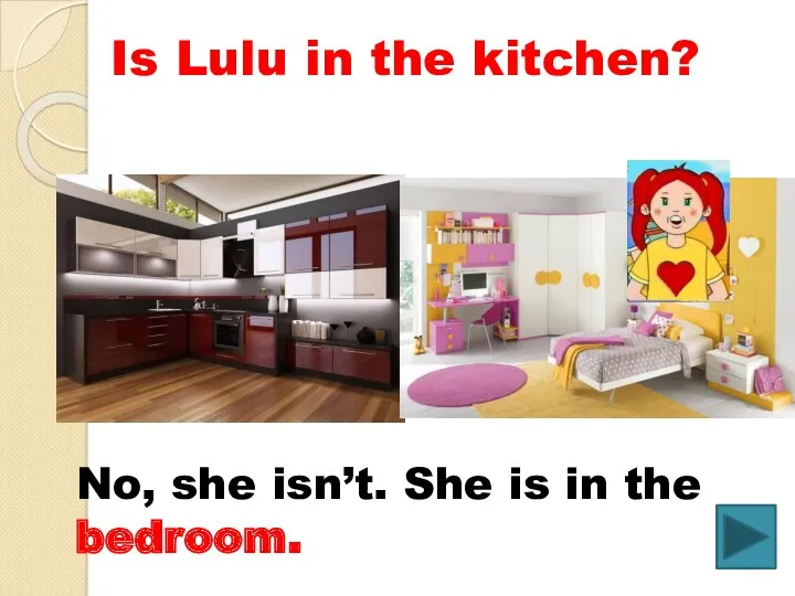 Is Lulu in the kitchen? No, she isn’t. She is in the bedroom.
