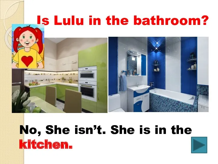 Is Lulu in the bathroom? No, She isn’t. She is in the kitchen.