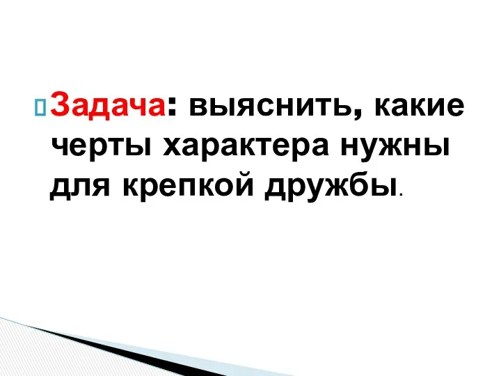 Задача: выяснить, какие черты характера нужны для крепкой дружбы.