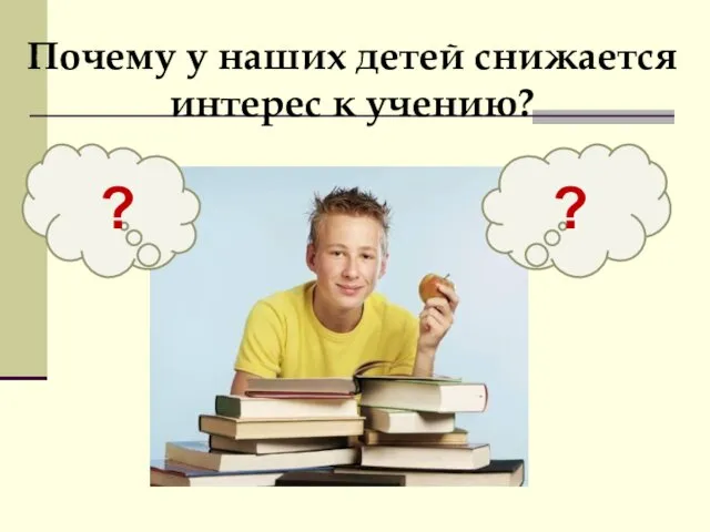 Почему у наших детей снижается интерес к учению? ? ?