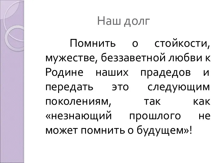 Наш долг Помнить о стойкости, мужестве, беззаветной любви к Родине