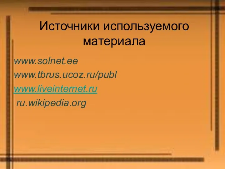 Источники используемого материала www.solnet.ee www.tbrus.ucoz.ru/publ www.liveinternet.ru ru.wikipedia.org