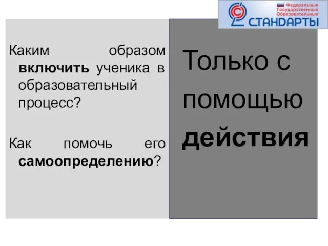 Каким образом включить ученика в образовательный процесс? Как помочь его самоопределению? Только с помощью действия