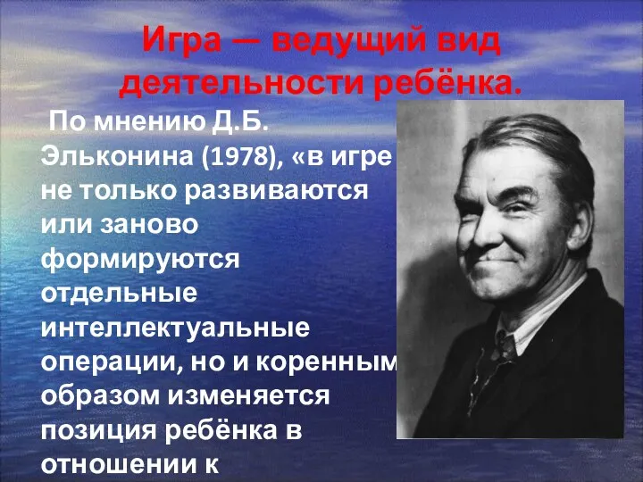 Игра — ведущий вид деятельности ребёнка. По мнению Д.Б. Эльконина